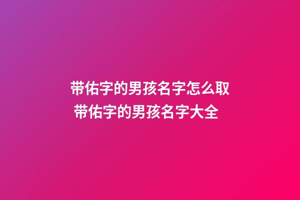 带佑字的男孩名字怎么取 带佑字的男孩名字大全